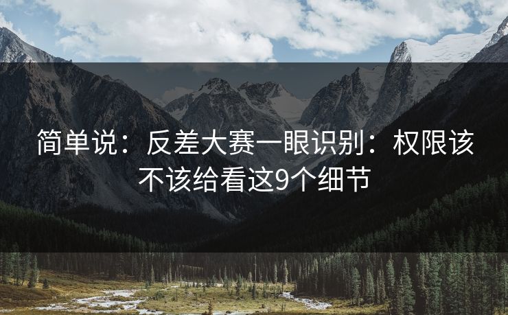 简单说：反差大赛一眼识别：权限该不该给看这9个细节