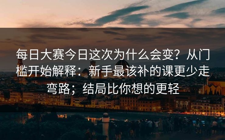 每日大赛今日这次为什么会变？从门槛开始解释：新手最该补的课更少走弯路；结局比你想的更轻