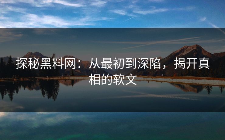 探秘黑料网：从最初到深陷，揭开真相的软文