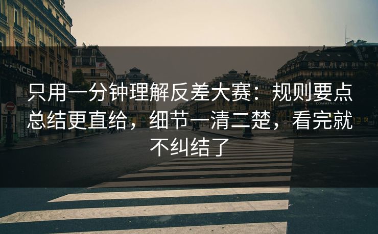 只用一分钟理解反差大赛：规则要点总结更直给，细节一清二楚，看完就不纠结了