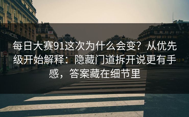 每日大赛91这次为什么会变？从优先级开始解释：隐藏门道拆开说更有手感，答案藏在细节里