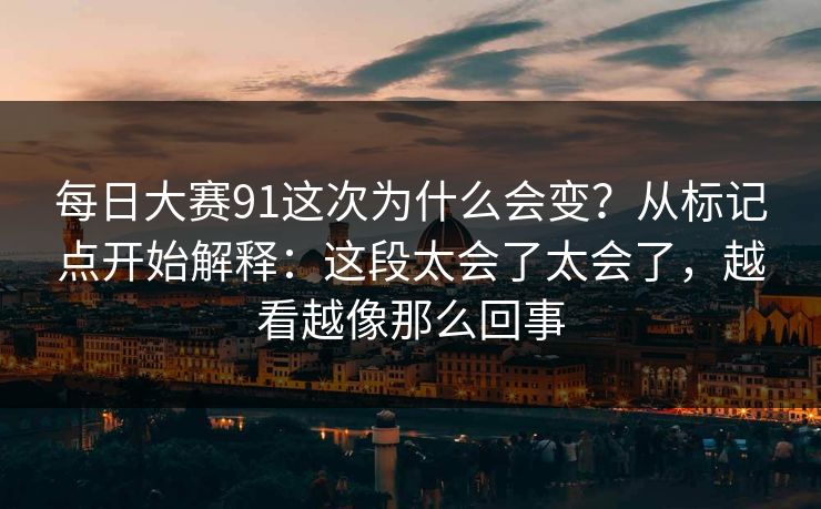 每日大赛91这次为什么会变？从标记点开始解释：这段太会了太会了，越看越像那么回事