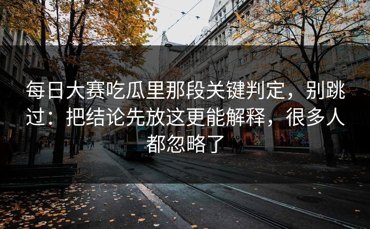 每日大赛吃瓜里那段关键判定，别跳过：把结论先放这更能解释，很多人都忽略了