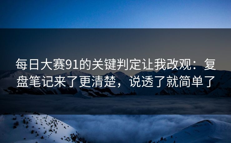 每日大赛91的关键判定让我改观:复盘笔记来了更清楚,说透了就简单了 每日大赛91的关键判定让我改观:复盘笔记来了更清楚,说透了就简单了