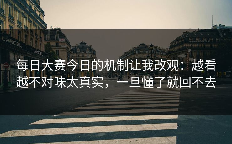 每日大赛今日的机制让我改观：越看越不对味太真实，一旦懂了就回不去